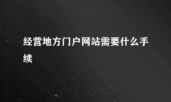 经营地方门户网站需要什么手续