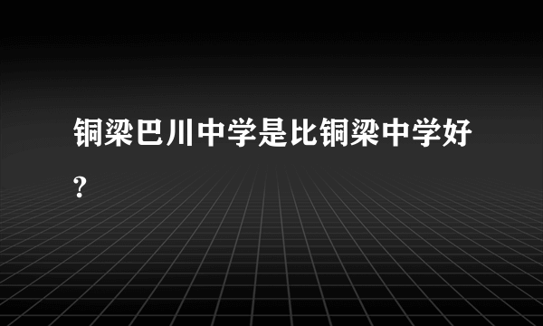 铜梁巴川中学是比铜梁中学好?