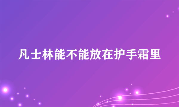 凡士林能不能放在护手霜里