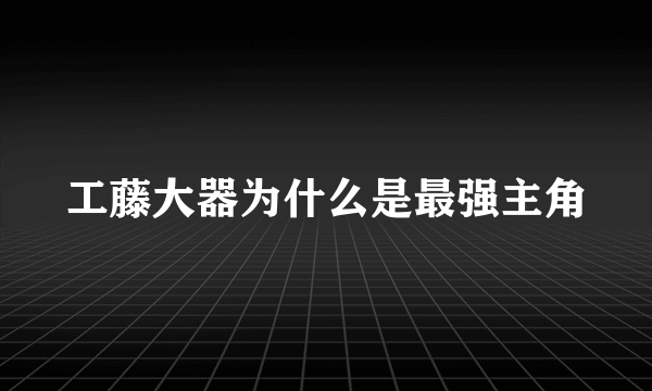 工藤大器为什么是最强主角