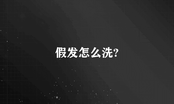 假发怎么洗?