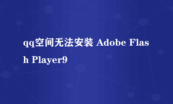 qq空间无法安装 Adobe Flash Player9