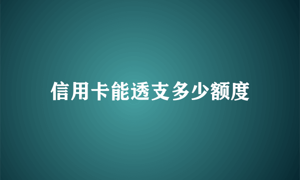 信用卡能透支多少额度