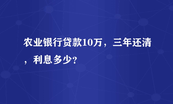 农业银行贷款10万，三年还清，利息多少？