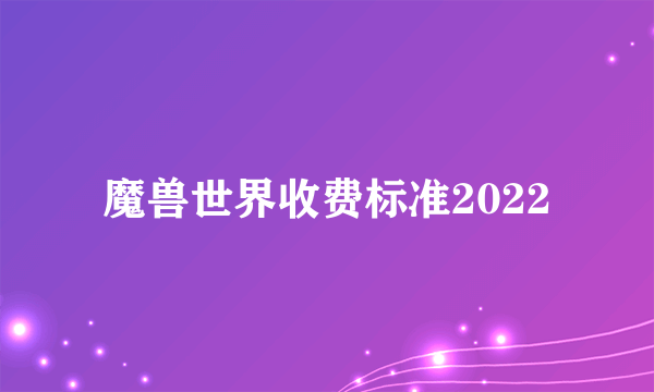 魔兽世界收费标准2022