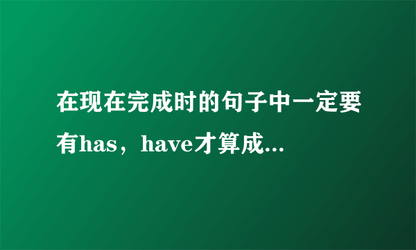 在现在完成时的句子中一定要有has，have才算成立的句子吗