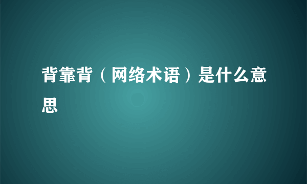 背靠背（网络术语）是什么意思