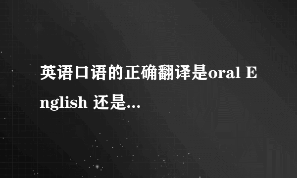 英语口语的正确翻译是oral English 还是spoken English？