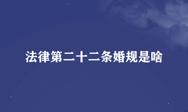 法律第二十二条婚规是啥