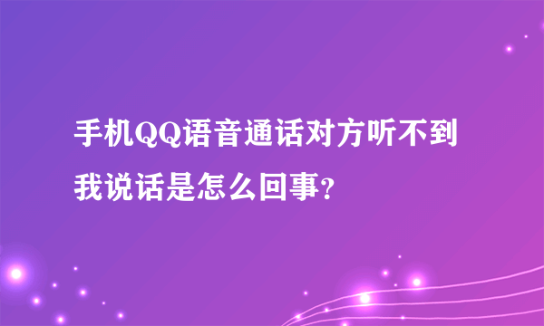 手机QQ语音通话对方听不到我说话是怎么回事？