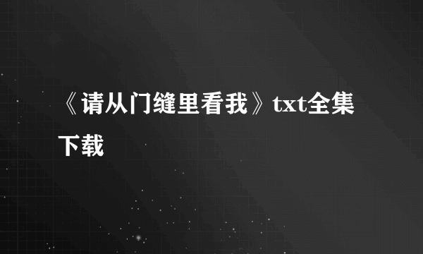 《请从门缝里看我》txt全集下载