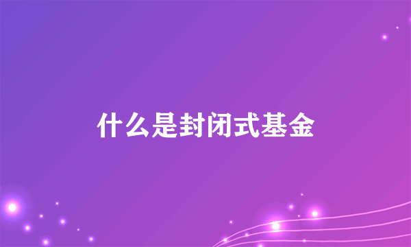 什么是封闭式基金