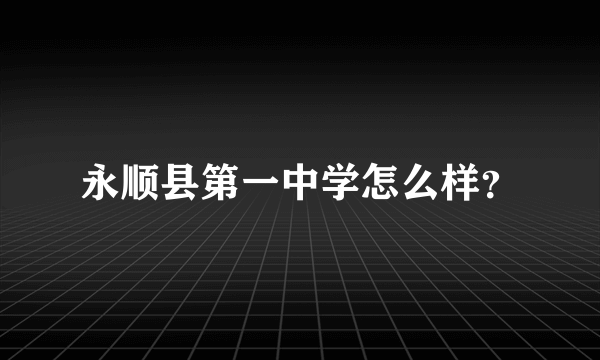 永顺县第一中学怎么样？