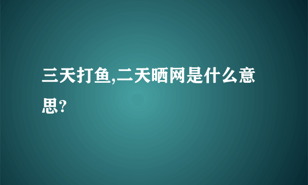 三天打鱼,二天晒网是什么意思?