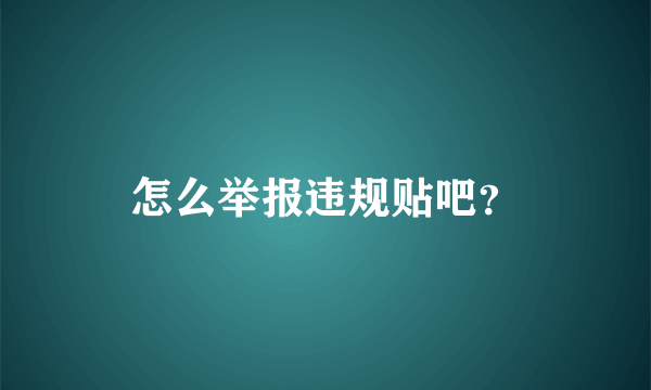 怎么举报违规贴吧？