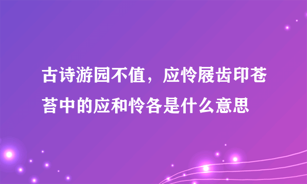 古诗游园不值，应怜屐齿印苍苔中的应和怜各是什么意思