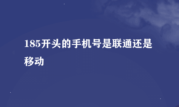 185开头的手机号是联通还是移动