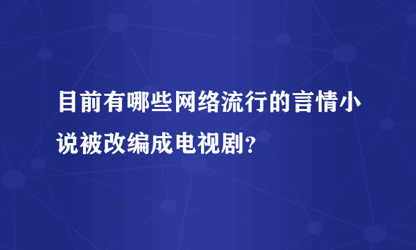 目前有哪些网络流行的言情小说被改编成电视剧？