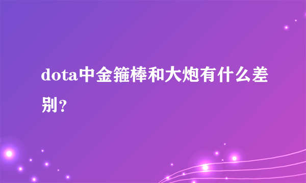 dota中金箍棒和大炮有什么差别？