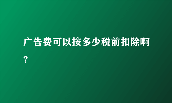 广告费可以按多少税前扣除啊？