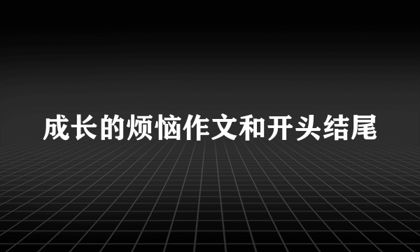 成长的烦恼作文和开头结尾