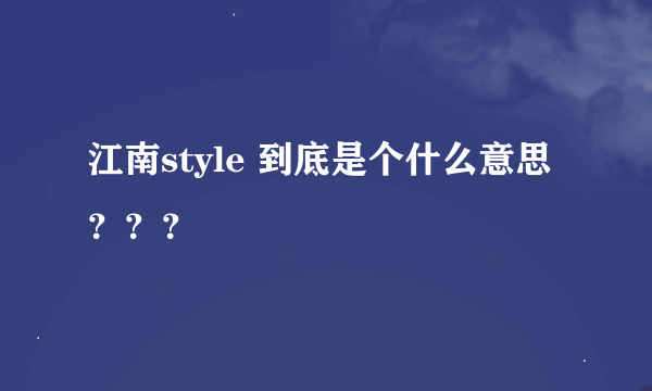 江南style 到底是个什么意思？？？