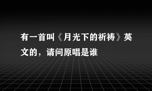 有一首叫《月光下的祈祷》英文的，请问原唱是谁