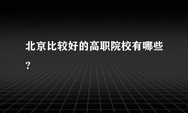 北京比较好的高职院校有哪些？