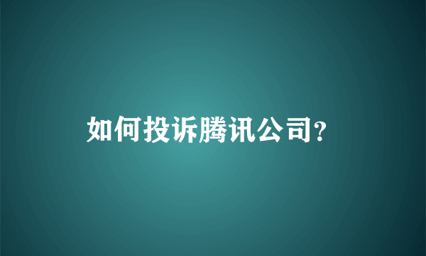 如何投诉腾讯公司？