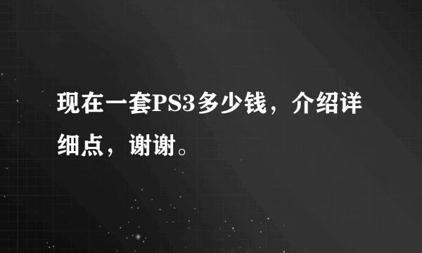 现在一套PS3多少钱，介绍详细点，谢谢。