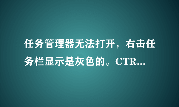 任务管理器无法打开，右击任务栏显示是灰色的。CTRL+ALT+DEL直接不显示任务管理器。