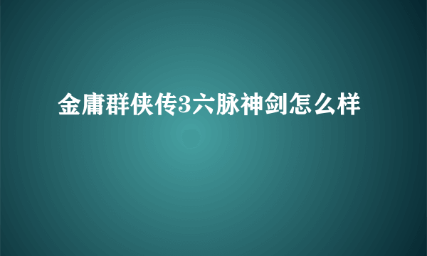 金庸群侠传3六脉神剑怎么样