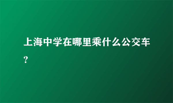 上海中学在哪里乘什么公交车？