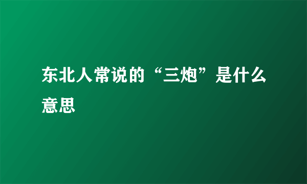 东北人常说的“三炮”是什么意思