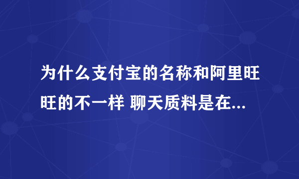 为什么支付宝的名称和阿里旺旺的不一样 聊天质料是在一起的么