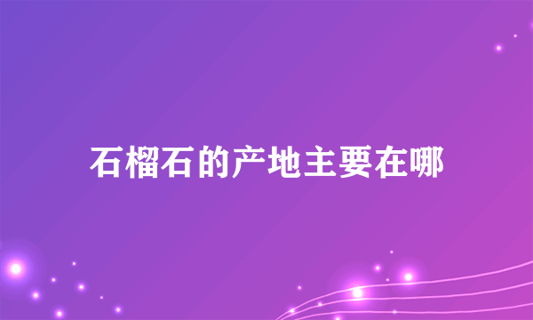 石榴石的产地主要在哪