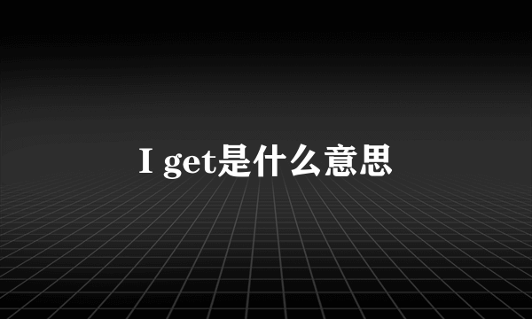 I get是什么意思