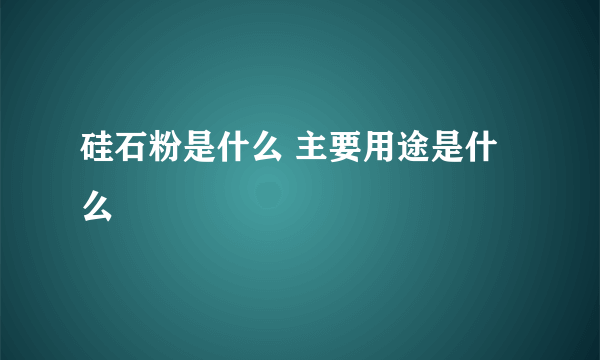 硅石粉是什么 主要用途是什么