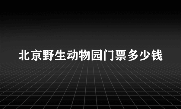 北京野生动物园门票多少钱