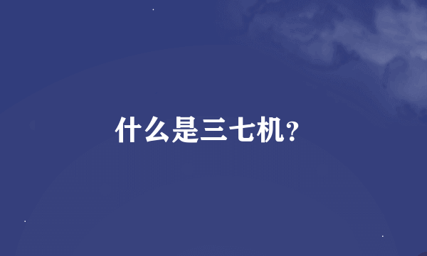 什么是三七机？