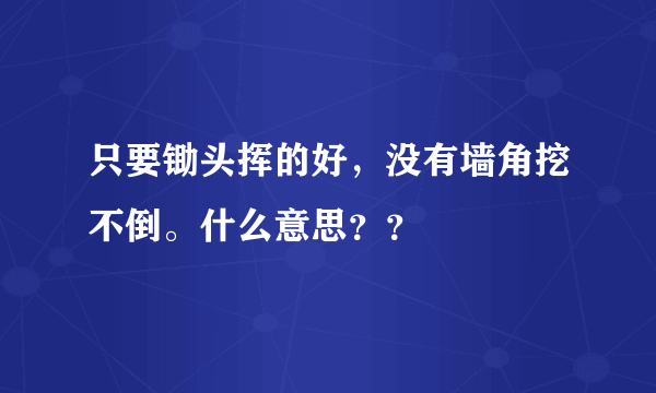 只要锄头挥的好，没有墙角挖不倒。什么意思？？