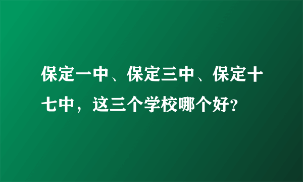 保定一中、保定三中、保定十七中，这三个学校哪个好？