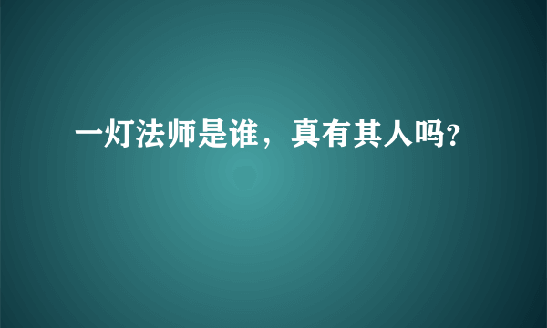 一灯法师是谁，真有其人吗？