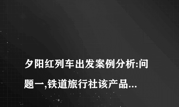 
夕阳红列车出发案例分析:问题一,铁道旅行社该产品的目标市场是?问题二,如何成功的、问题三该旅行社选择目标市场时考虑的因素有哪些？

