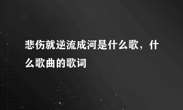 悲伤就逆流成河是什么歌，什么歌曲的歌词