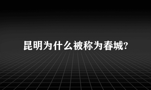 昆明为什么被称为春城?