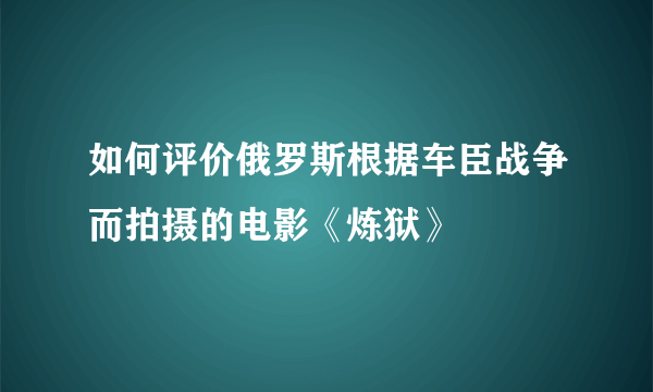 如何评价俄罗斯根据车臣战争而拍摄的电影《炼狱》