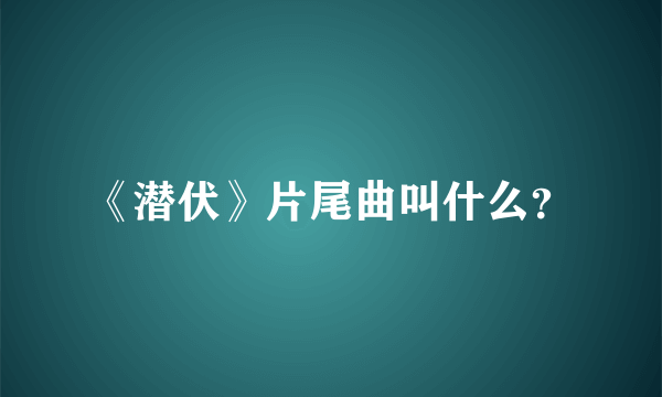 《潜伏》片尾曲叫什么？