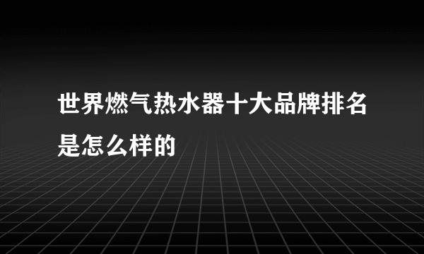 世界燃气热水器十大品牌排名是怎么样的