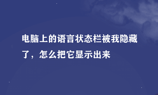 电脑上的语言状态栏被我隐藏了，怎么把它显示出来